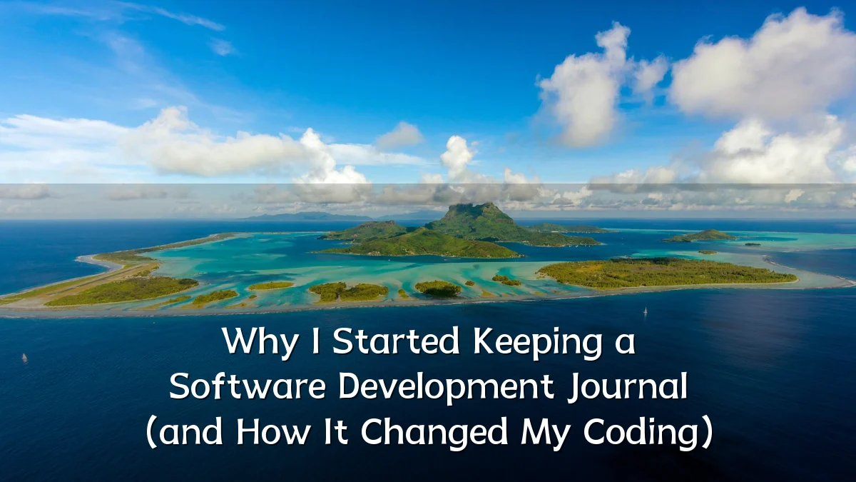 Why I Started Keeping a Software Development Journal (and How It Changed My Coding)