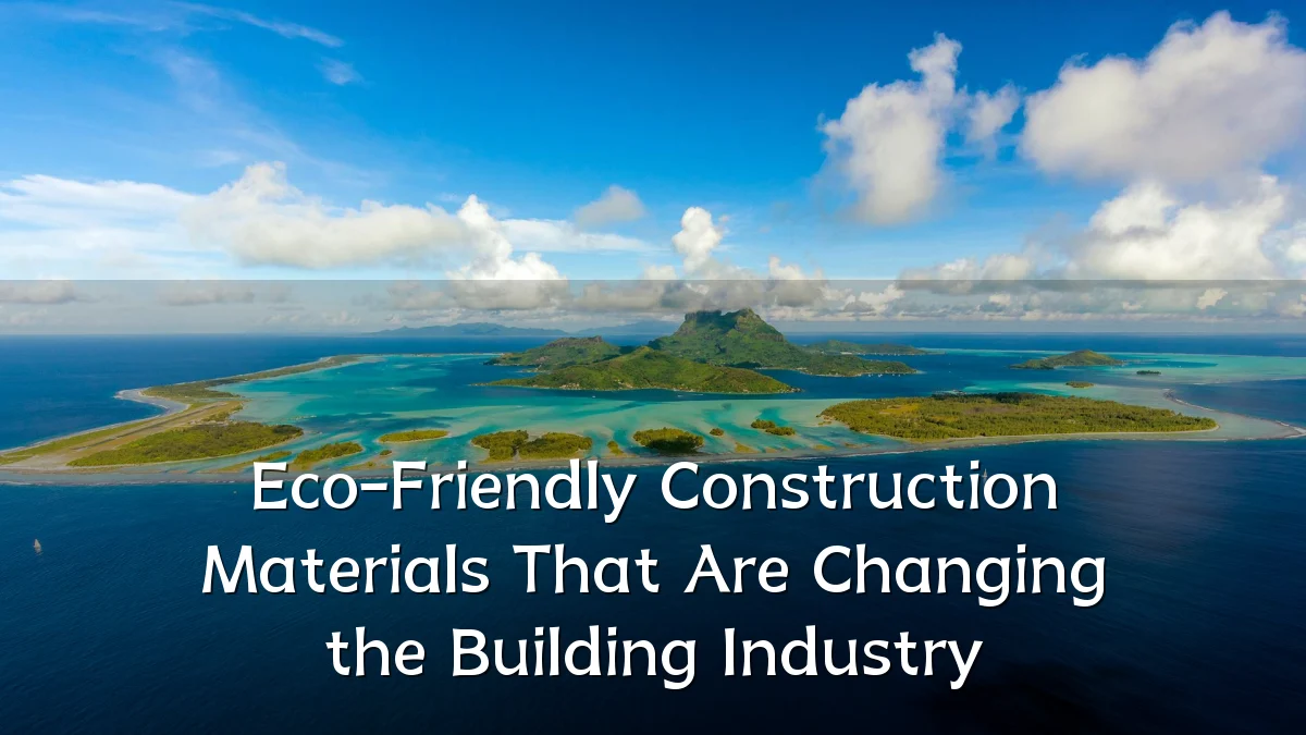 Eco-Friendly Construction Materials That Are Changing the Building Industry