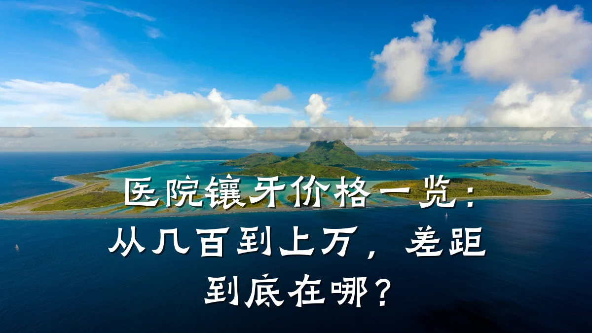 医院镶牙价格一览:从几百到上万,差距到底在哪?