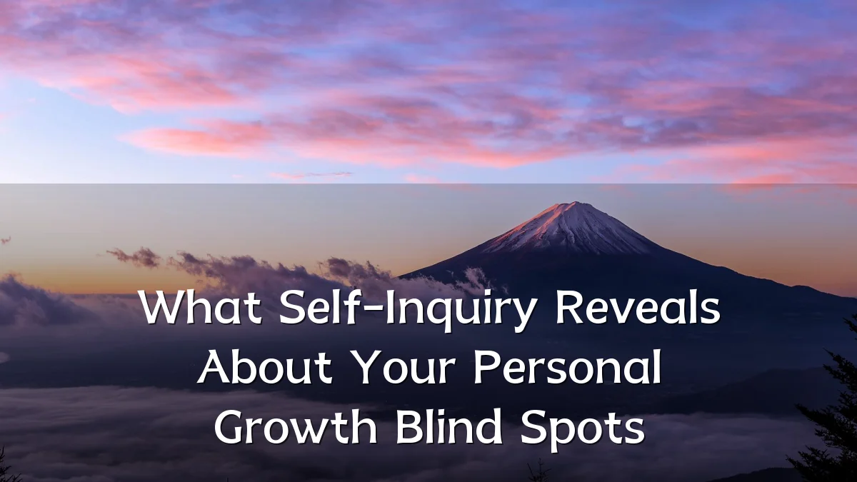 What Self-Inquiry Reveals About Your Personal Growth Blind Spots