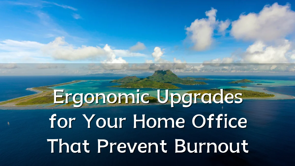 Ergonomic Upgrades for Your Home Office That Prevent Burnout