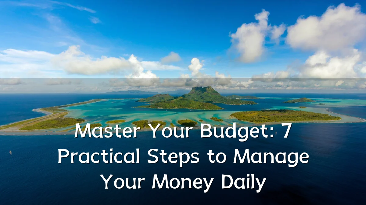 Master Your Budget: 7 Practical Steps to Manage Your Money Daily