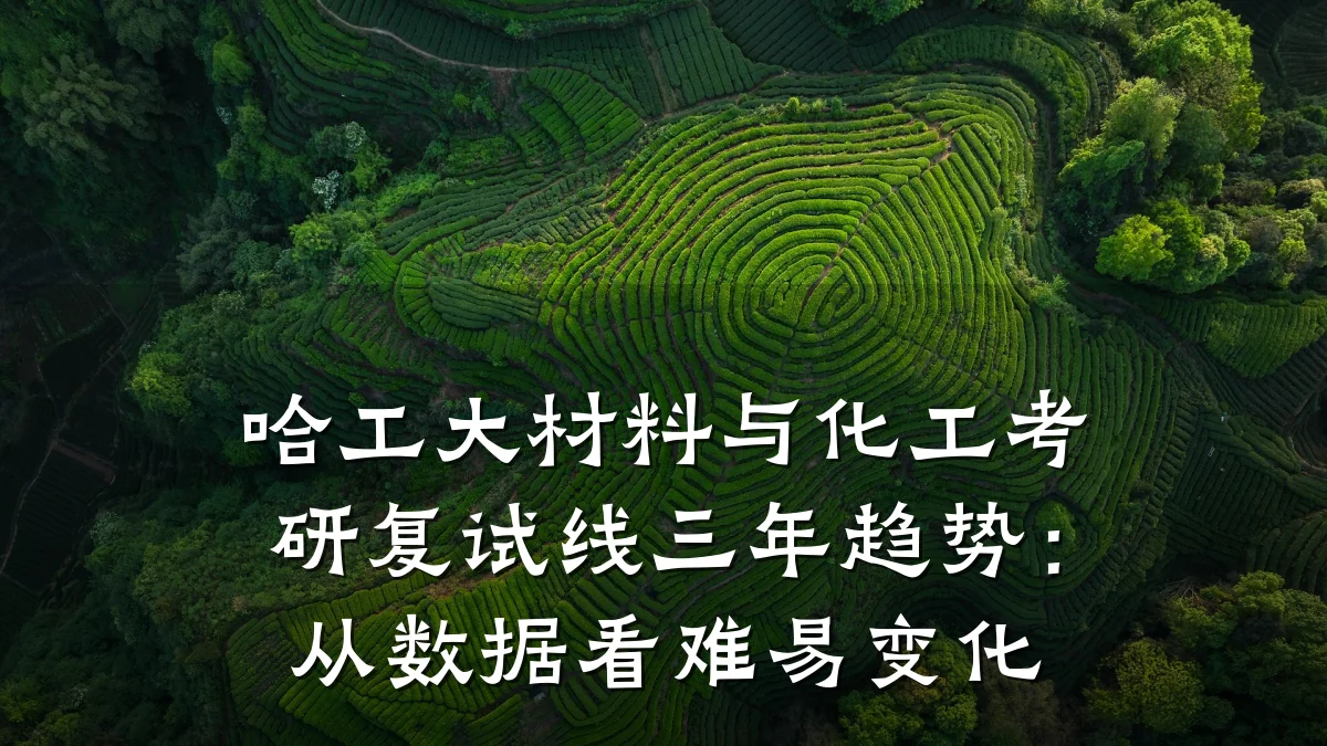 哈工大材料与化工考研复试线三年趋势:从数据看难易变化