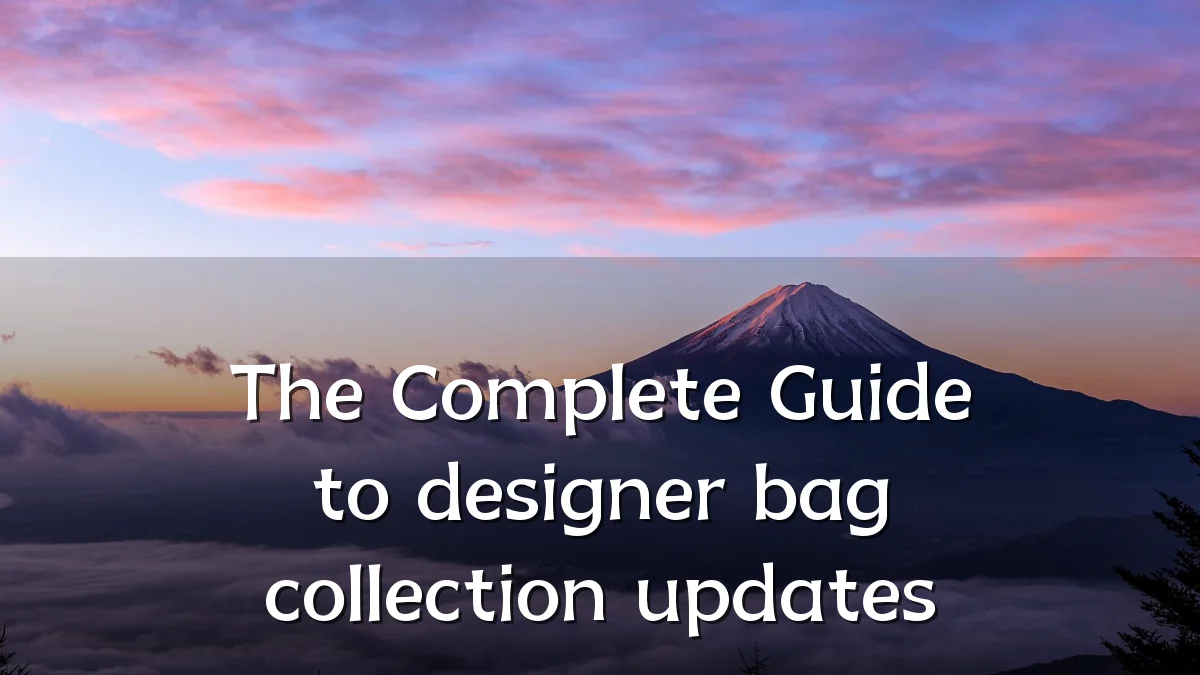 The Complete Guide to designer bag collection updates
