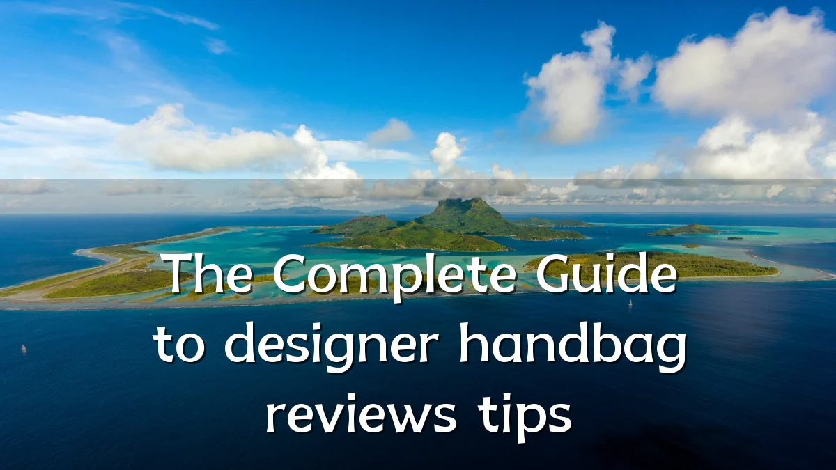The Complete Guide to designer handbag reviews tips
