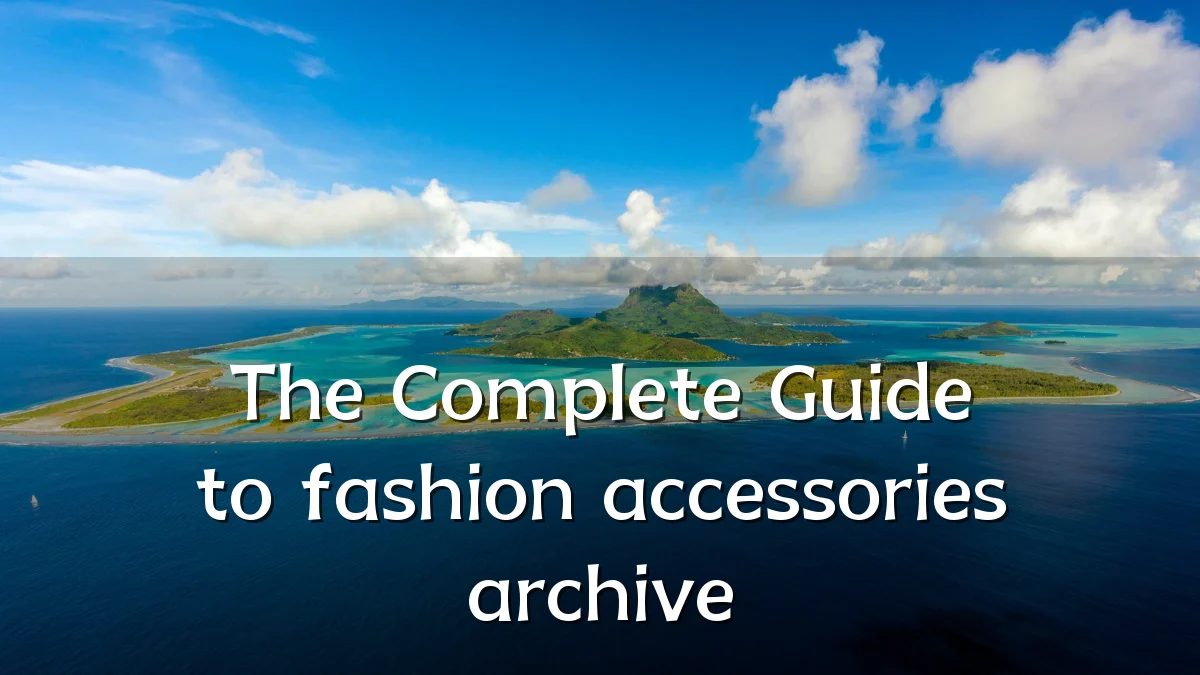 The Complete Guide to fashion accessories archive