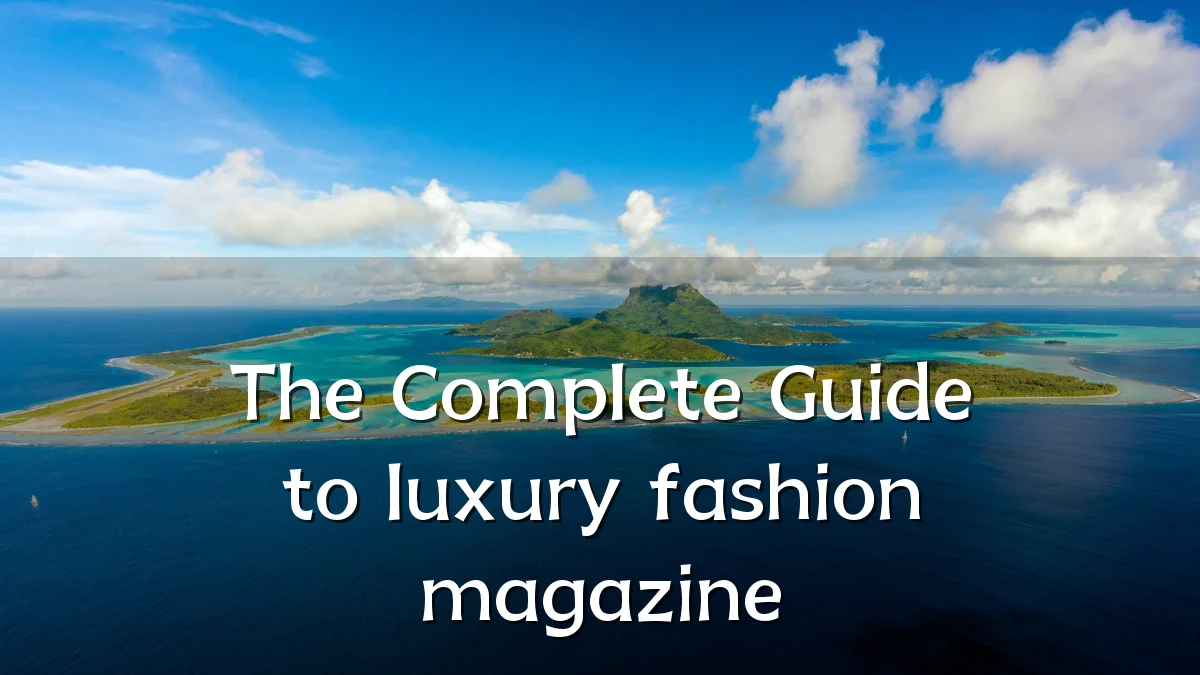 The Complete Guide to luxury fashion magazine