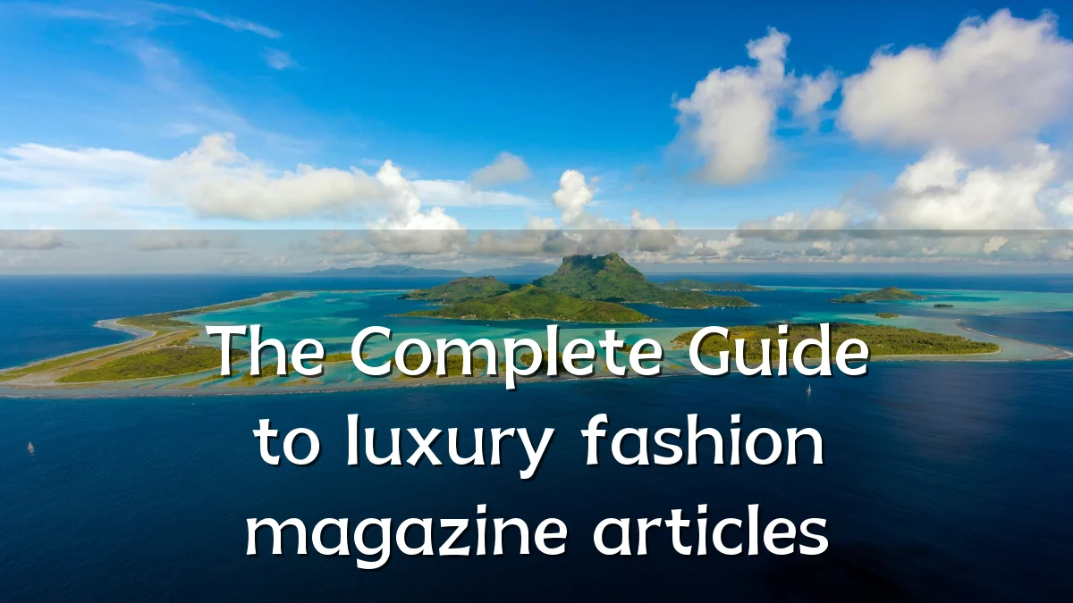 The Complete Guide to luxury fashion magazine articles