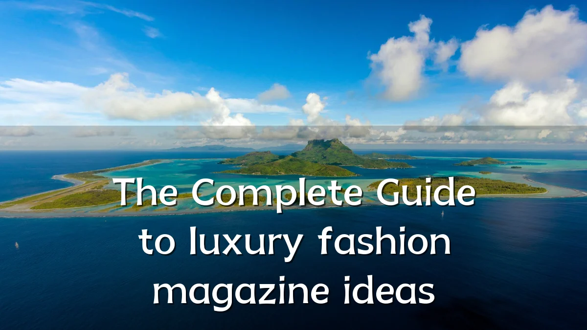 The Complete Guide to luxury fashion magazine ideas