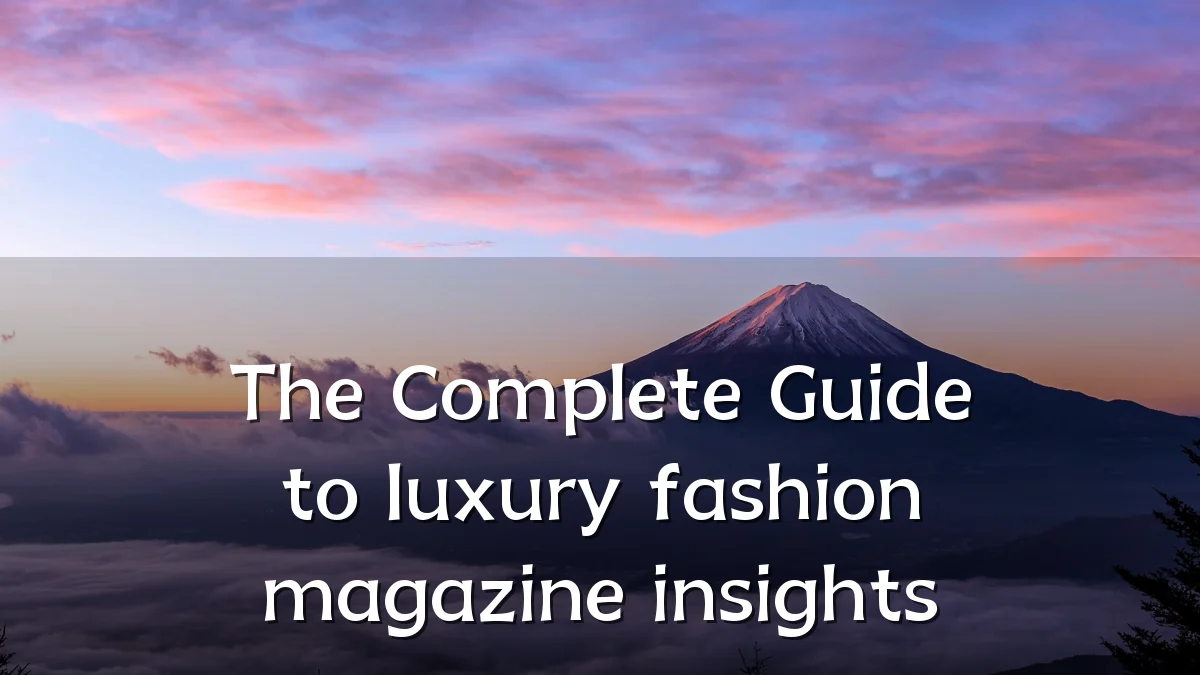 The Complete Guide to luxury fashion magazine insights