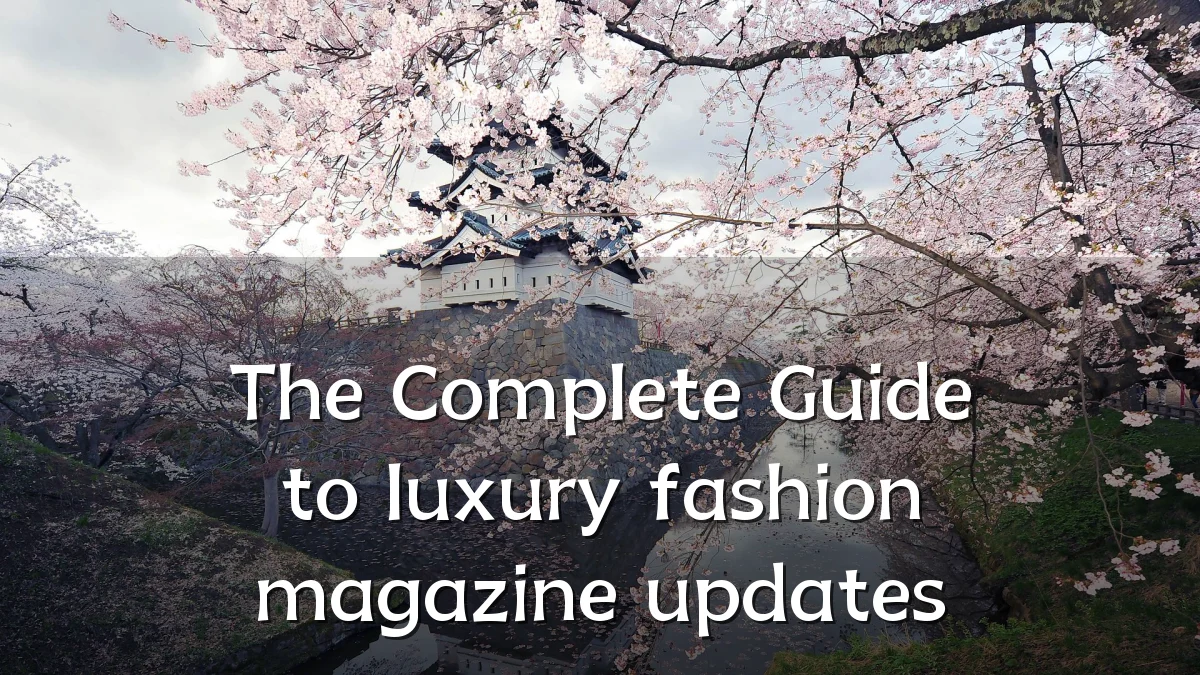 The Complete Guide to luxury fashion magazine updates