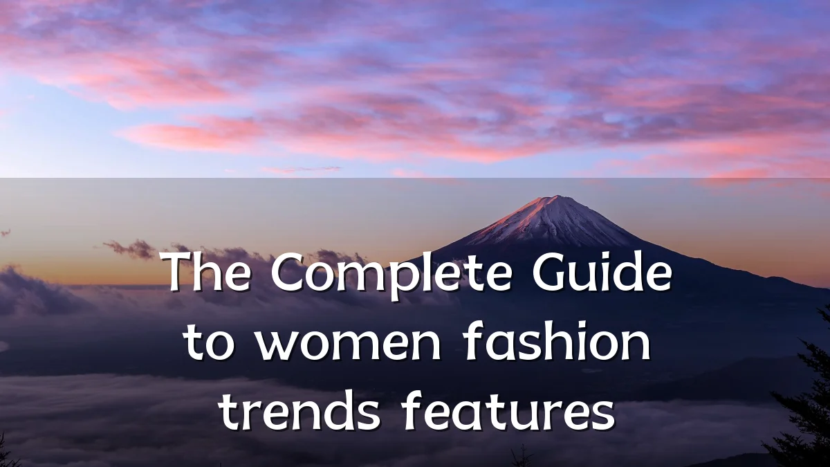 The Complete Guide to women fashion trends features