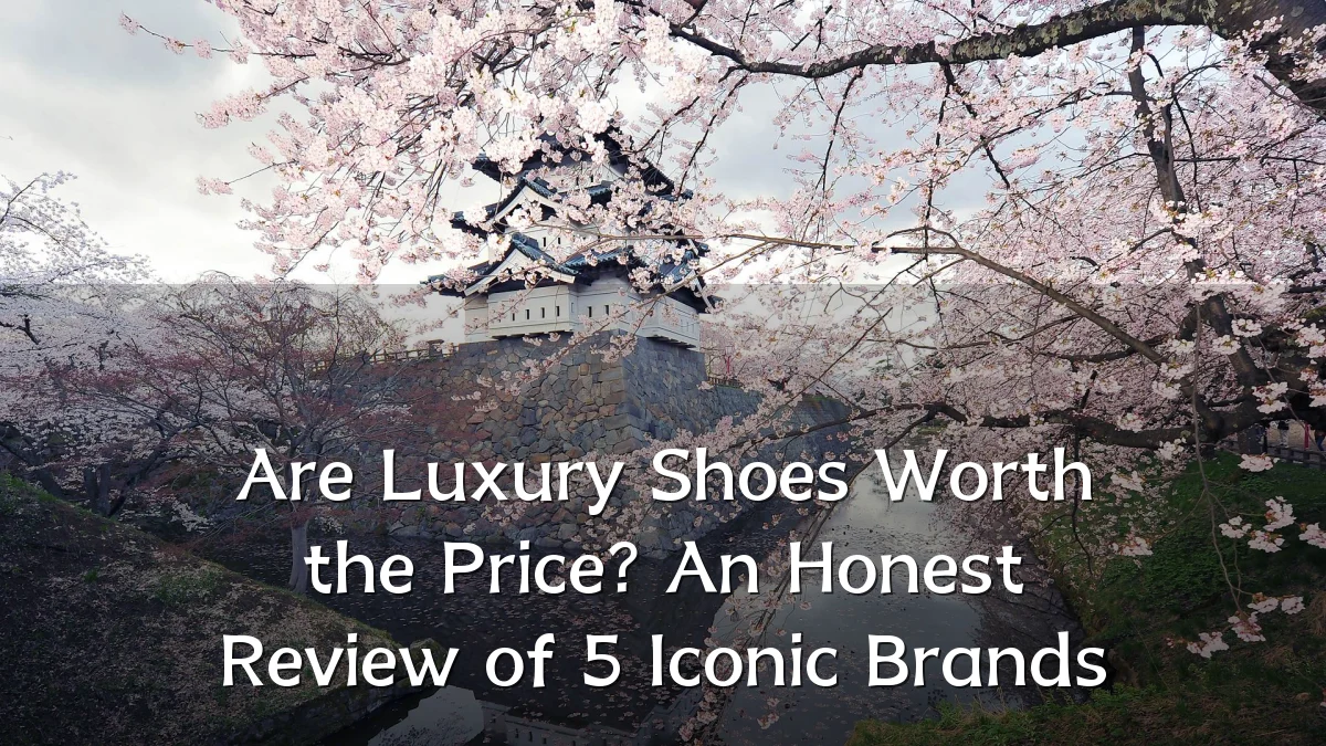 Are Luxury Shoes Worth the Price? An Honest Review of 5 Iconic Brands