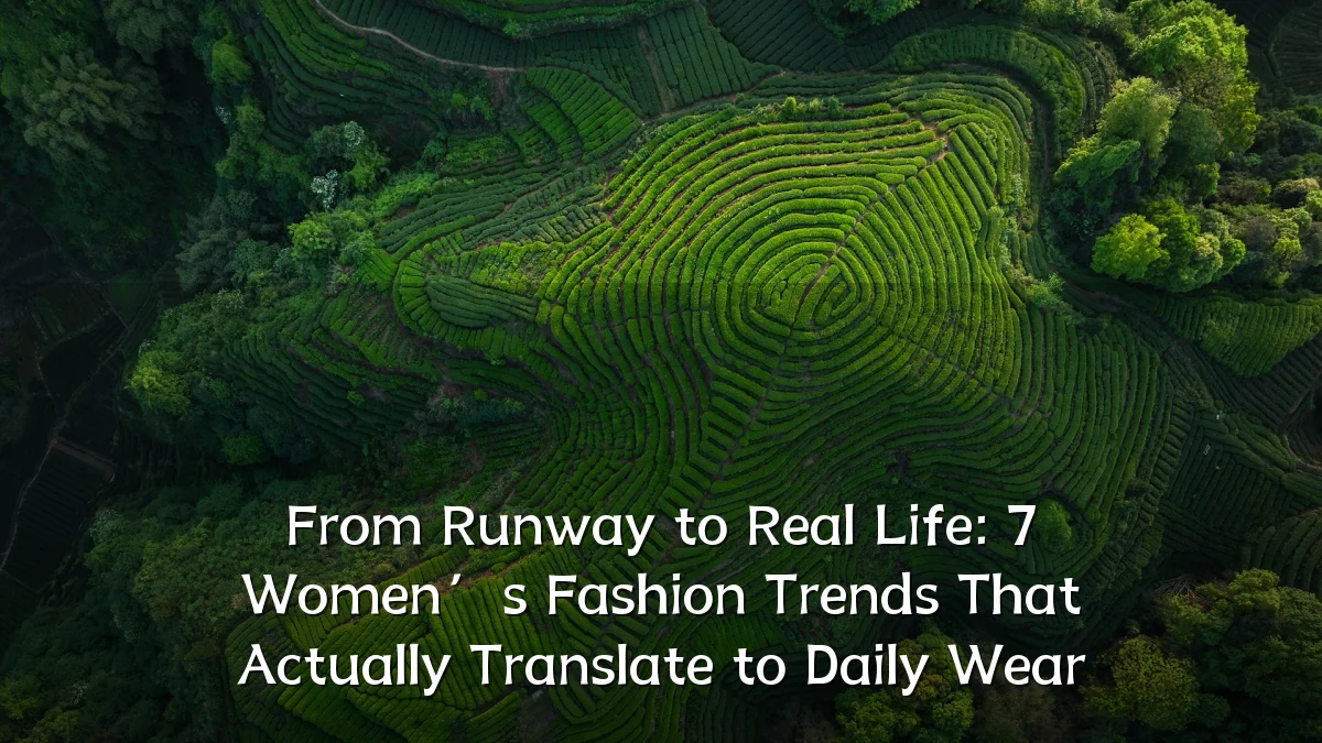 From Runway to Real Life: 7 Women’s Fashion Trends That Actually Translate to Daily Wear
