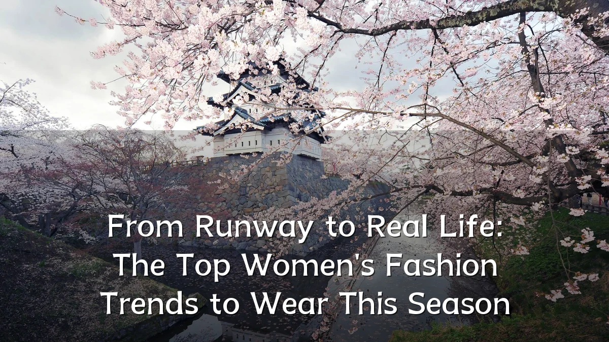 From Runway to Real Life: The Top Women's Fashion Trends to Wear This Season