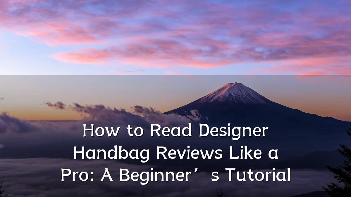 How to Read Designer Handbag Reviews Like a Pro: A Beginner’s Tutorial
