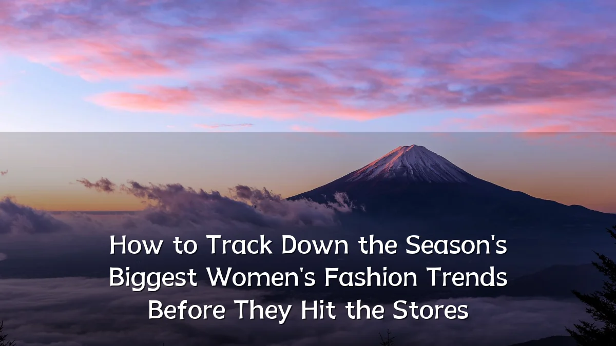 How to Track Down the Season's Biggest Women's Fashion Trends Before They Hit the Stores