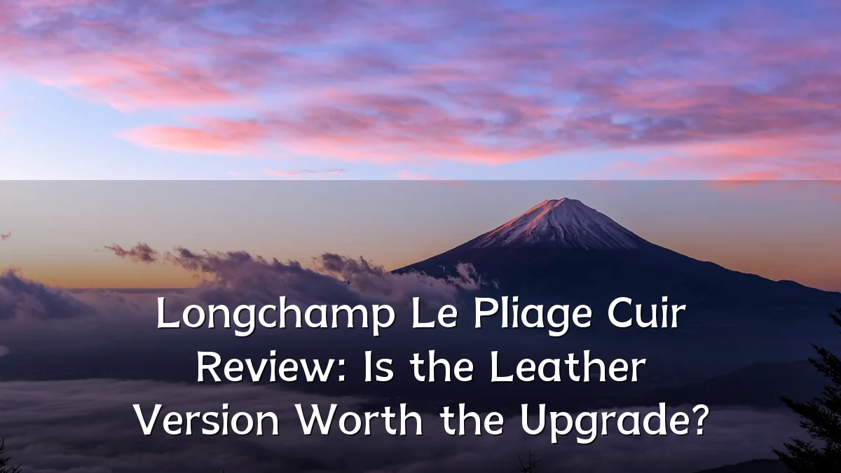 Longchamp Le Pliage Cuir Review: Is the Leather Version Worth the Upgrade?