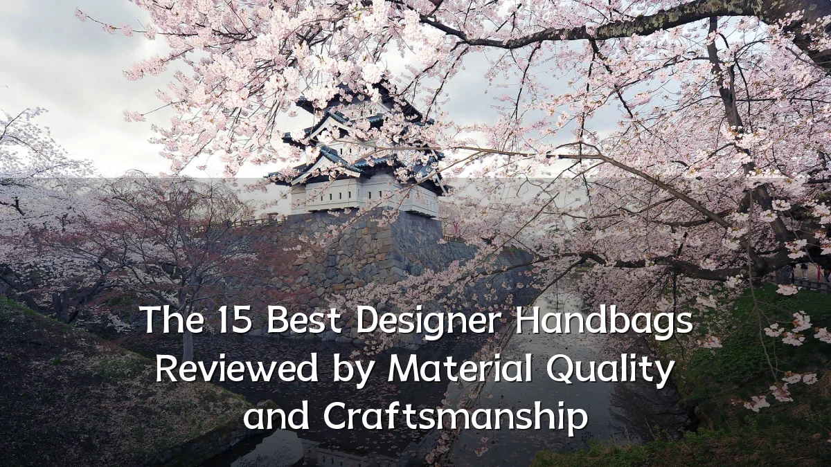 The 15 Best Designer Handbags Reviewed by Material Quality and Craftsmanship