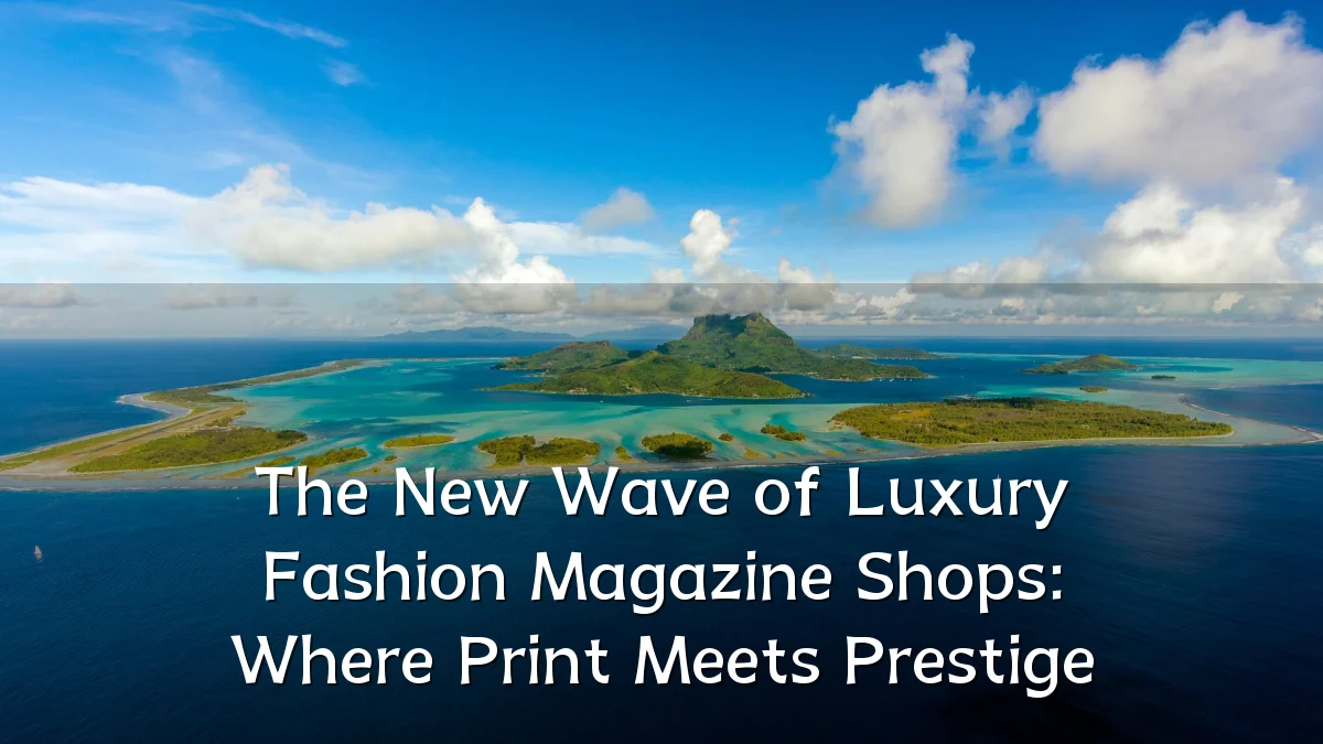 The New Wave of Luxury Fashion Magazine Shops: Where Print Meets Prestige
