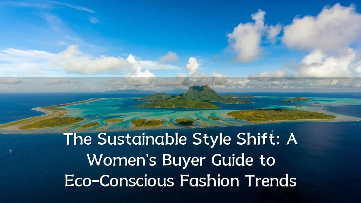 The Sustainable Style Shift: A Women's Buyer Guide to Eco-Conscious Fashion Trends
