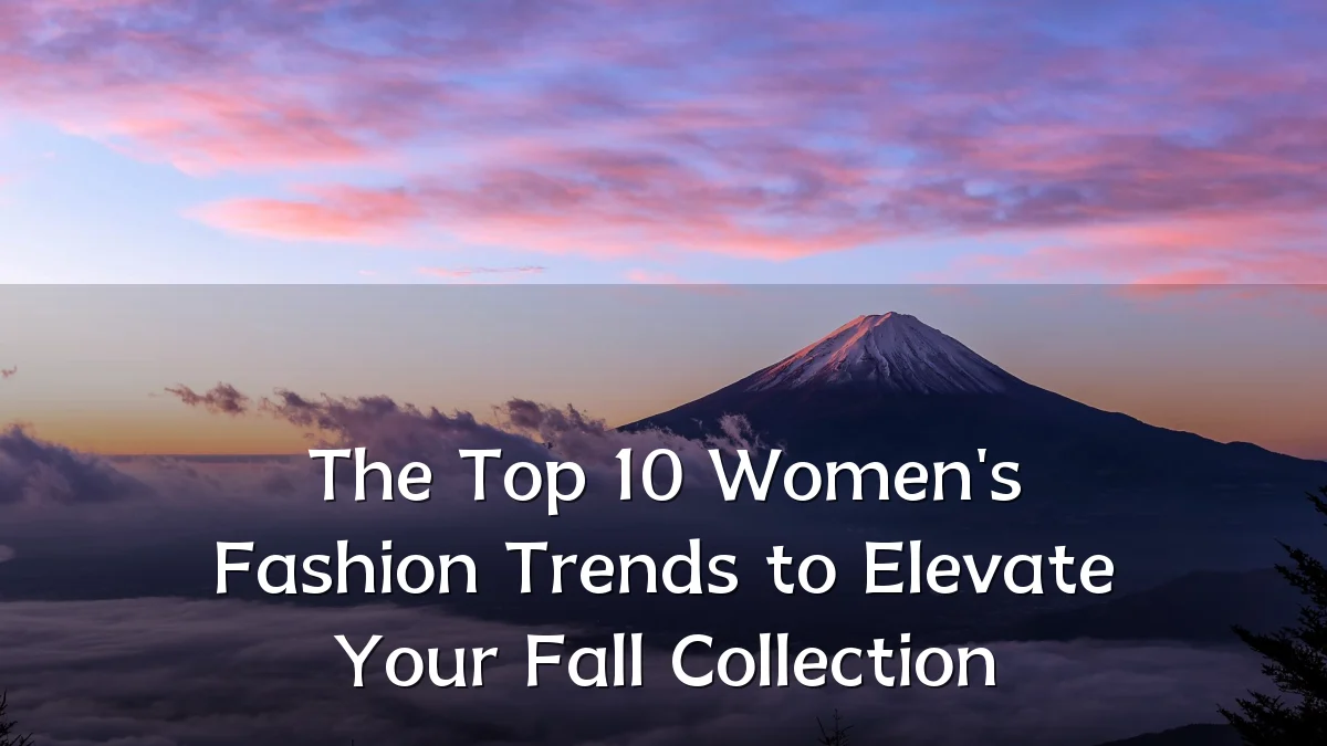 The Top 10 Women's Fashion Trends to Elevate Your Fall Collection