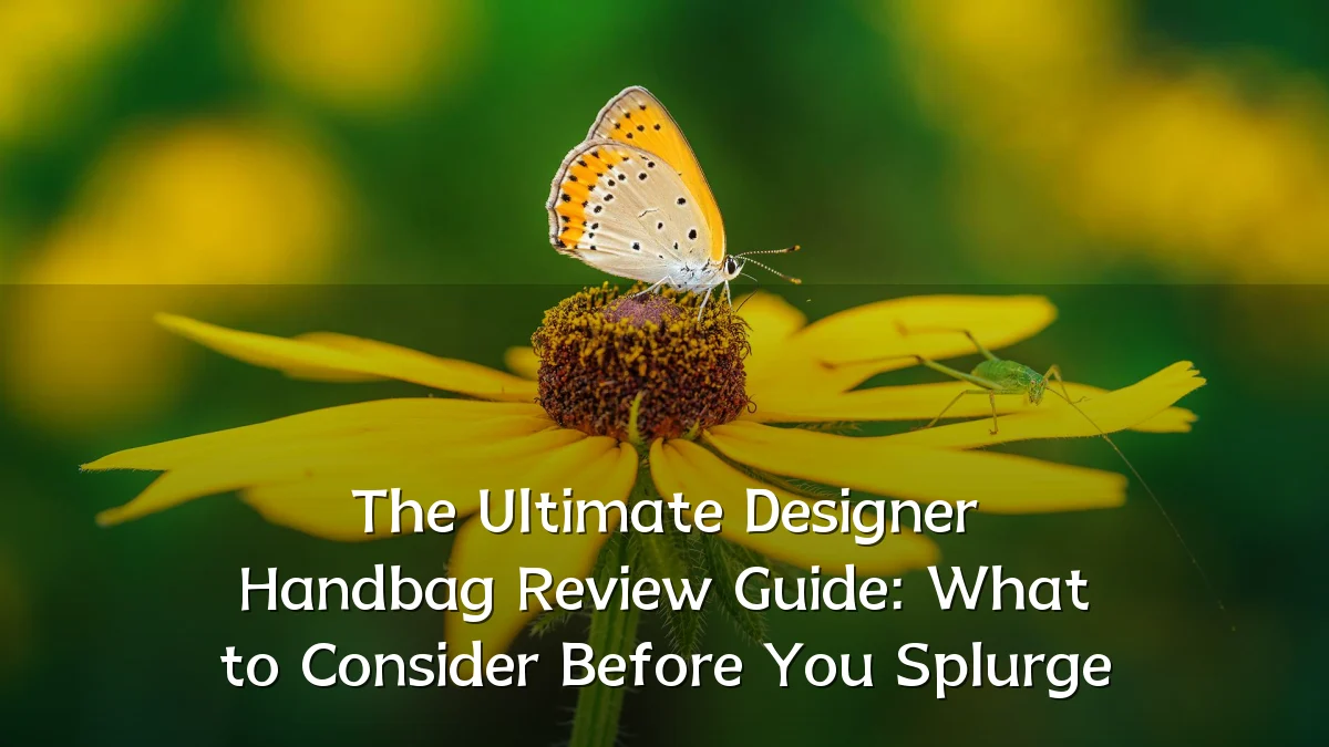 The Ultimate Designer Handbag Review Guide: What to Consider Before You Splurge
