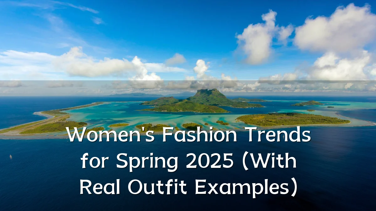 Women's Fashion Trends for Spring 2025 (With Real Outfit Examples)