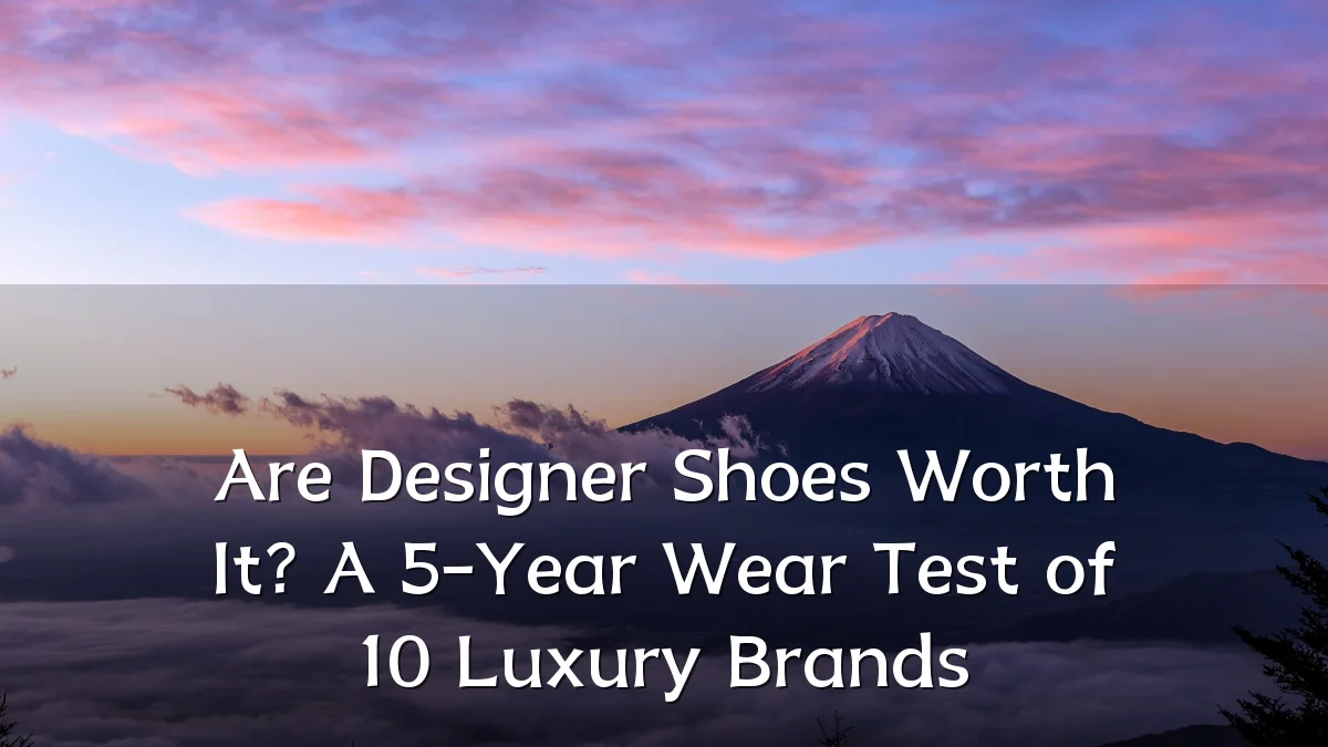 Are Designer Shoes Worth It? A 5-Year Wear Test of 10 Luxury Brands