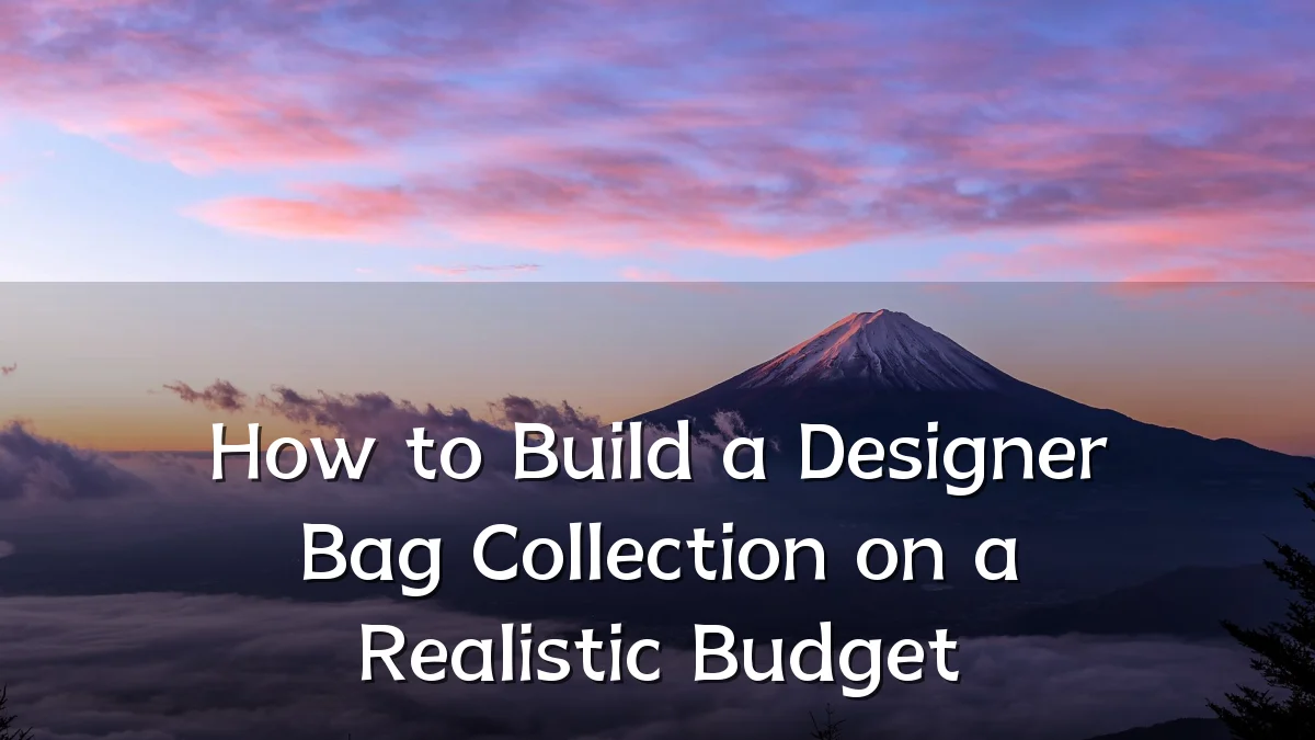 How to Build a Designer Bag Collection on a Realistic Budget