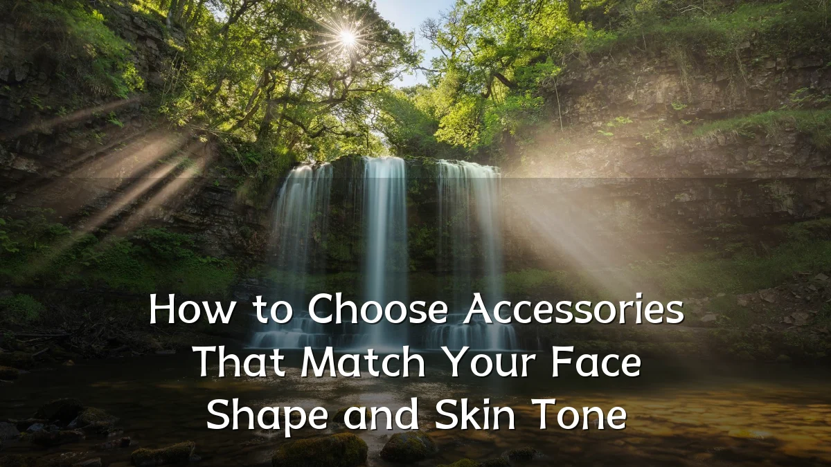 How to Choose Accessories That Match Your Face Shape and Skin Tone
