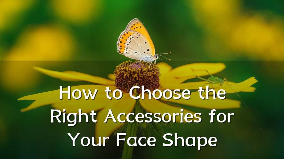 How to Choose the Right Accessories for Your Face Shape