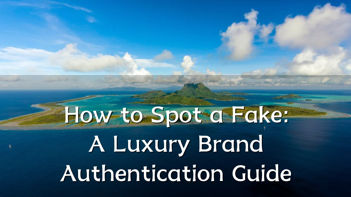 How to Spot a Fake: A Luxury Brand Authentication Guide