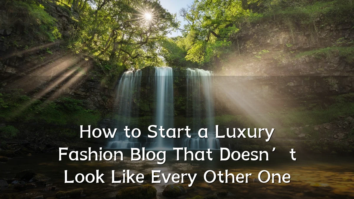 How to Start a Luxury Fashion Blog That Doesn’t Look Like Every Other One