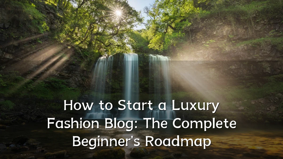 How to Start a Luxury Fashion Blog: The Complete Beginner's Roadmap