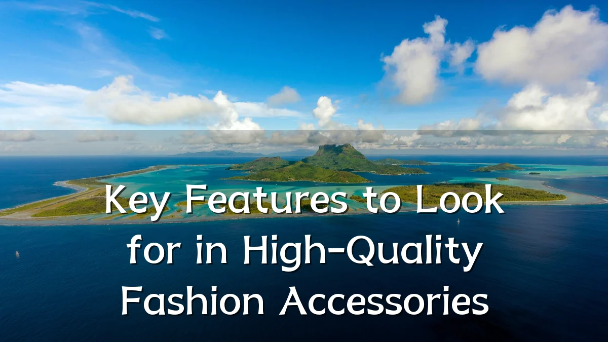 Key Features to Look for in High-Quality Fashion Accessories