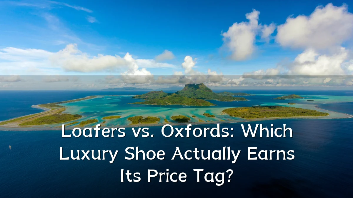 Loafers vs. Oxfords: Which Luxury Shoe Actually Earns Its Price Tag?