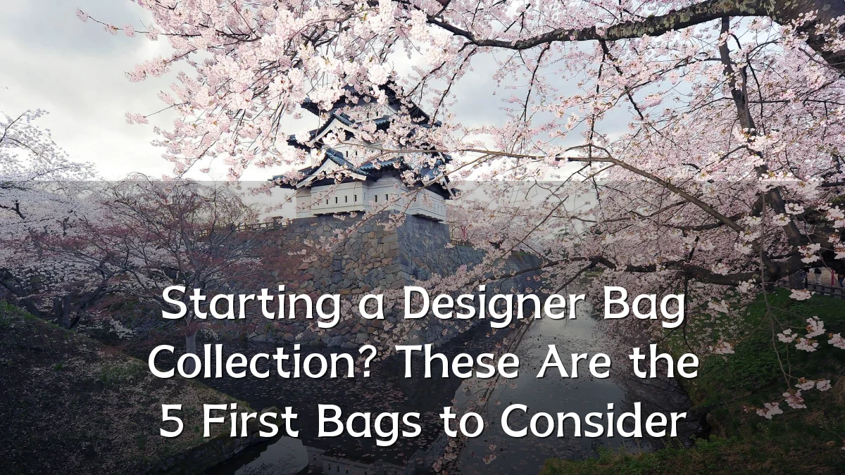 Starting a Designer Bag Collection? These Are the 5 First Bags to Consider