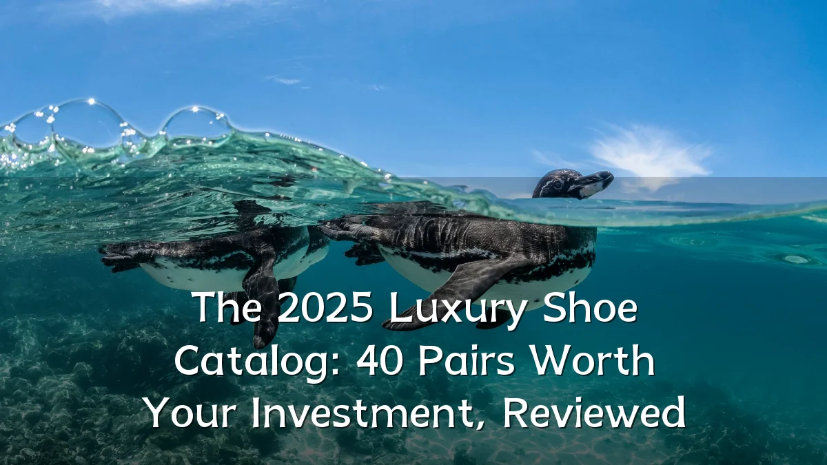 The 2025 Luxury Shoe Catalog: 40 Pairs Worth Your Investment, Reviewed
