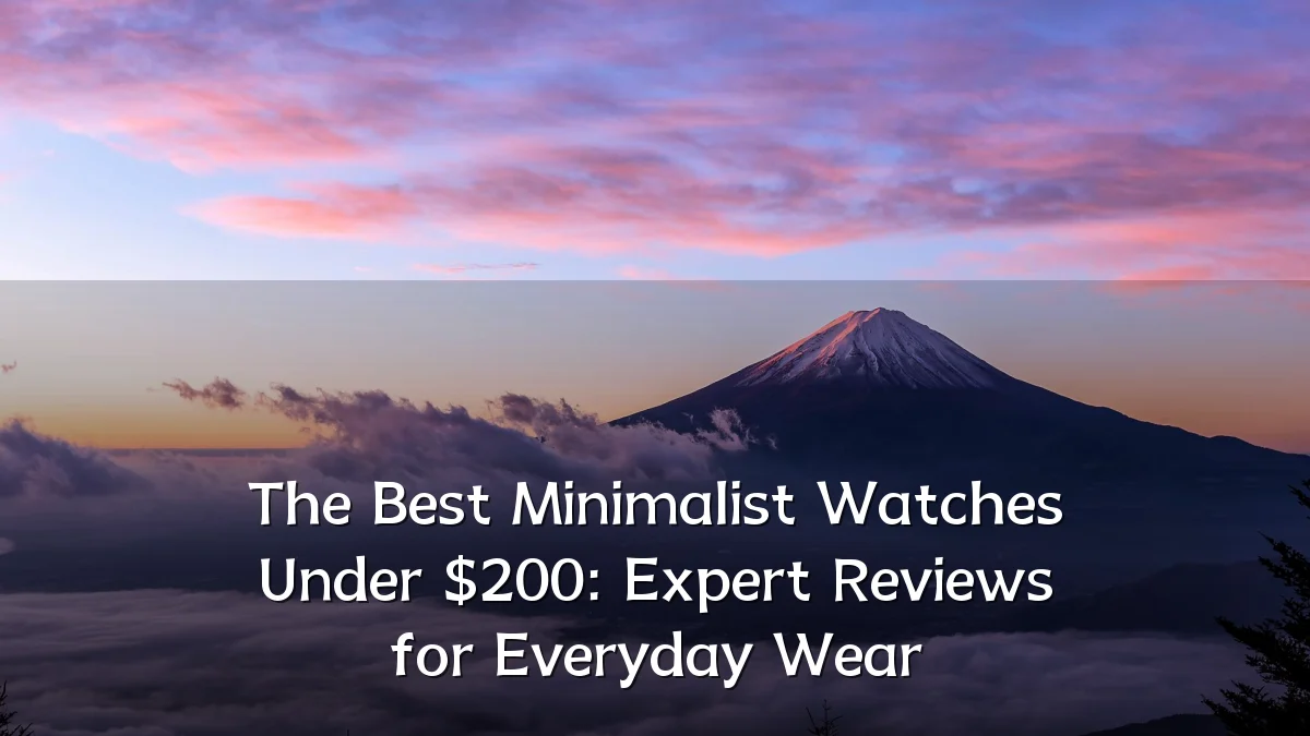 The Best Minimalist Watches Under $200: Expert Reviews for Everyday Wear