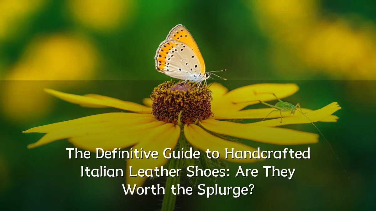The Definitive Guide to Handcrafted Italian Leather Shoes: Are They Worth the Splurge?