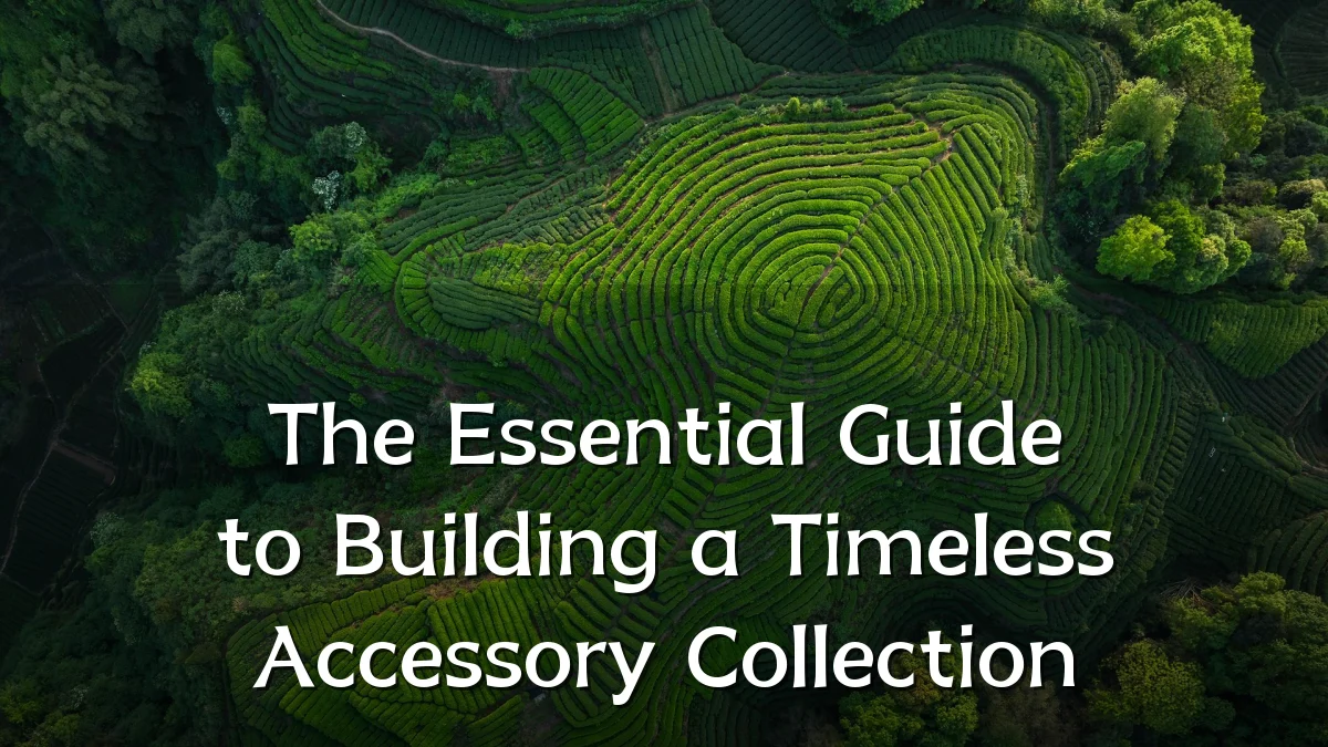 The Essential Guide to Building a Timeless Accessory Collection