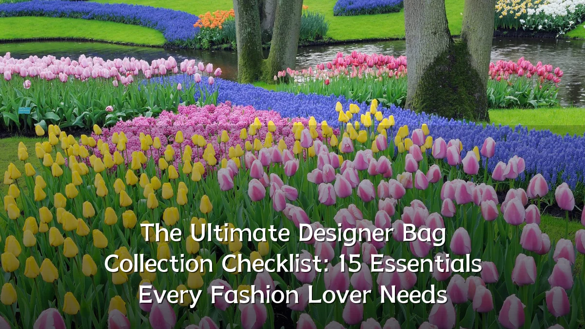 The Ultimate Designer Bag Collection Checklist: 15 Essentials Every Fashion Lover Needs
