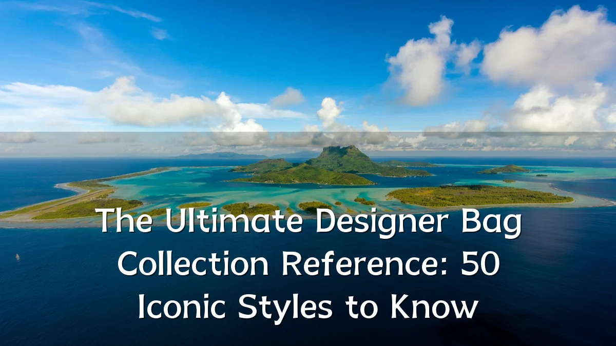 The Ultimate Designer Bag Collection Reference: 50 Iconic Styles to Know