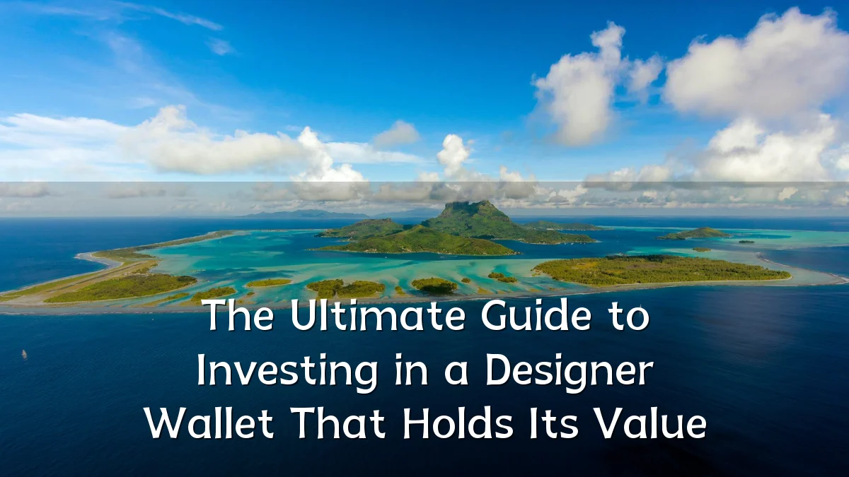 The Ultimate Guide to Investing in a Designer Wallet That Holds Its Value
